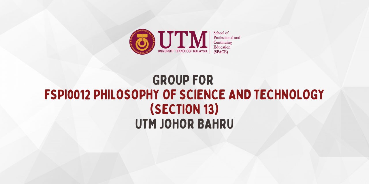 GROUP FOR FSPI0012 PHILOSPHY OF SCIENCE AND TECHNOLOGY (SECTION 13-UTM JB)