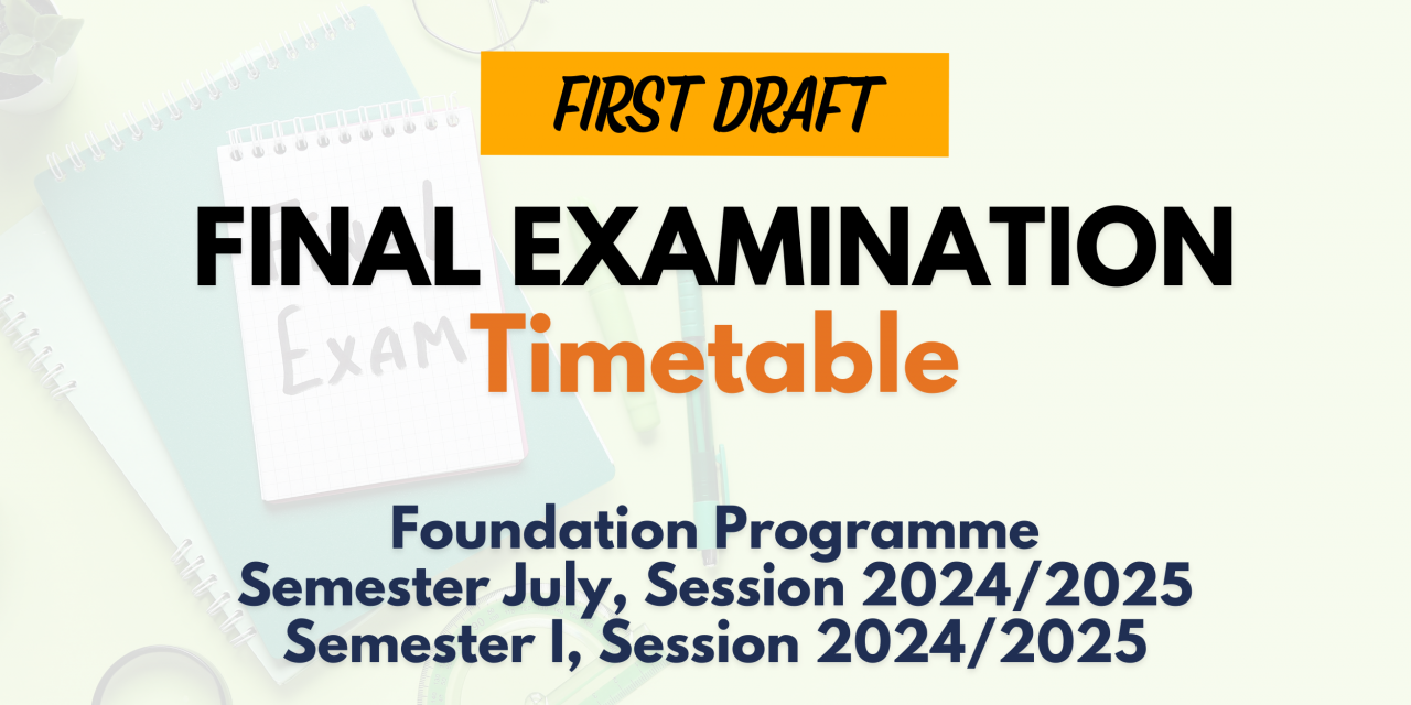 [FIRST DRAFT] FINAL EXAMINATION TIMETABLE FOR SEMESTER JULY, SESSION 2024/2025 | SEMESTER 1, SESSION 2024/2025 (FOUNDATION PROGRAMME)