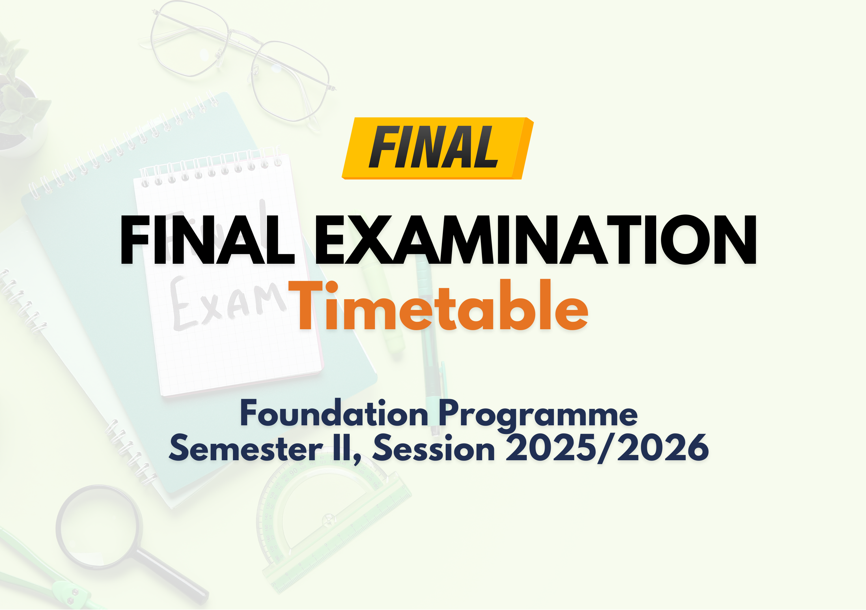 [FINAL] FINAL EXAMINATION TIMETABLE FOR SEMESTER II, SESSION 2025/2026 (FOUNDATION PROGRAMME)